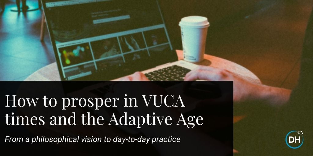HOW TO PROSPER IN VUCA TIMES AND THE ADAPTIVE AGE